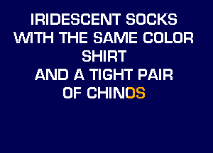 IRIDESCENT SOCKS
WITH THE SAME COLOR
SHIRT
AND A TIGHT PAIR
OF CHINOS