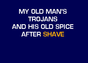 MY OLD MAN'S
TROJANS
AND HIS OLD SPICE

AFTER SHAVE