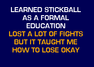 LEARNED STICKBALL
AS A FORMAL
EDUCATION
LOST A LOT OF FIGHTS
BUT IT TAUGHT ME
HOW TO LOSE OKAY