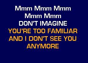 Mmm Mmm Mmm

Mmm Mmm

DON'T IMAGINE
YOU'RE T00 FAMILIAR
AND I DON'T SEE YOU

ANYMORE