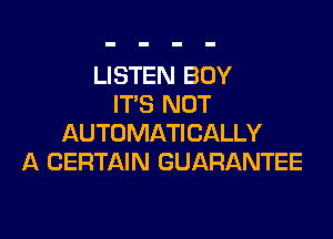 LISTEN BUY
IT'S NOT

AUTOMATICALLY
A CERTAIN GUARANTEE