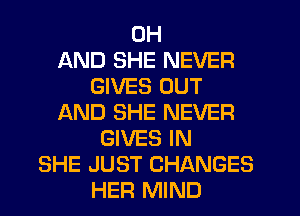 0H
AND SHE NEVER
GIVES OUT
L'AND SHE NEVER
GIVES IN
SHE JUST CHANGES
HER MIND