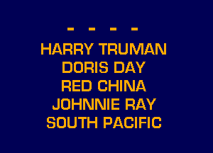 HARRY TRUMAN
DORIS DAY

RED CHINA
JOHNNIE RAY
SOUTH PACIFIC