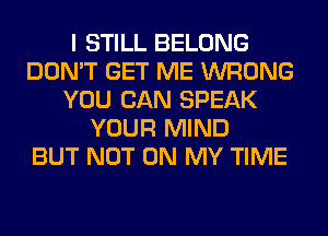 I STILL BELONG
DON'T GET ME WRONG
YOU CAN SPEAK
YOUR MIND
BUT NOT ON MY TIME