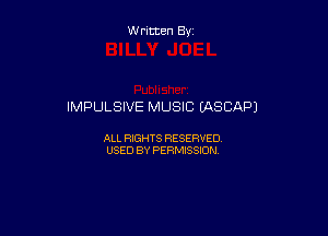 Written By

IMPULSIVE MUSIC (ASSN?)

ALL RIGHTS RESERVED
USED BY PERMISSION