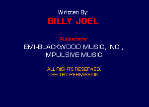 Written By

EMIBLACKWDDD MUSIC. INC,

IMPULSIVE MUSIC

ALL RIGHTS RESERVED
USED BY PERMISSION