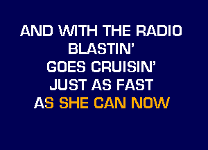 AND WITH THE RADIO
BLASTIN'
GOES CRUISIN'
JUST AS FAST
AS SHE CAN NOW