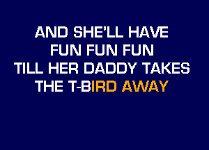 AND SHE'LL HAVE
FUN FUN FUN
TILL HER DADDY TAKES
THE T-BIRD AWAY