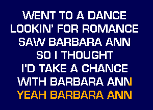 WENT TO A DANCE
LOOKIN' FOR ROMANCE
SAW BARBARA ANN
SO I THOUGHT
I'D TAKE A CHANCE
WITH BARBARA ANN
YEAH BARBARA ANN