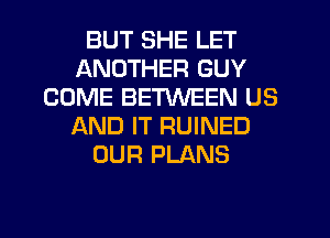 BUT SHE LET
ANOTHER GUY
COME BETWEEN US
AND IT RUINED
OUR PLANS