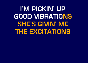 I'M PICKIN' UP
GOOD VIBRATIONS
SHE'S GIVIN' ME
THE EXCITATIONS

g