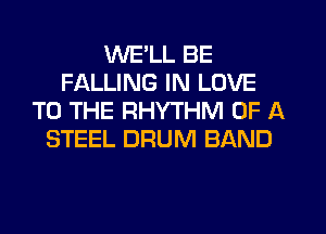 WE'LL BE
FALLING IN LOVE
TO THE RHYTHM OF A
STEEL DRUM BAND
