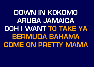 DOWN IN KOKOMO
ARUBA JAMAICA
00H I WANT TO TAKE YA
BERMUDA BAHAMA
COME ON PRETTY MAMA