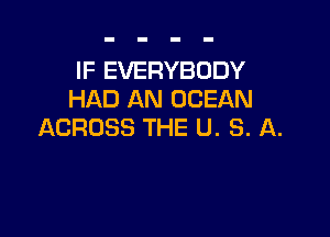 IF EVERYBODY
HAD AN OCEAN

ACROSS THE U. S. A.