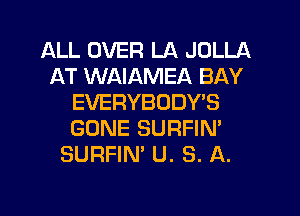 ALL OVER LA JOLLA
AT WAIAMEA BAY
EVERYBODY'S
GONE SURFIN'
SURFIN' U. S. A.