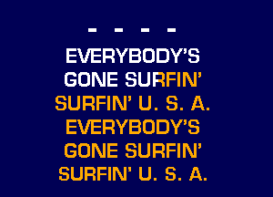 EVERYBODY'S
GONE SURFIN'

SURFIN' U. S. A.
EVERYBODY'S
GONE SURFIN'
SURFIN' U. S. A.