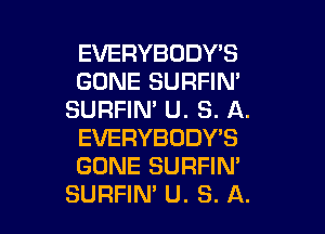 EVERYBODY'S
GONE SURFIN'
SURFIN' U. S. A.

EVERYBODY'S
GONE SURFIM
SURFIN' U. S. A.