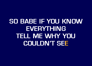 SO BABE IF YOU KNOW
EVERYTHING
TELL ME WHY YOU
COULDN'T SEE