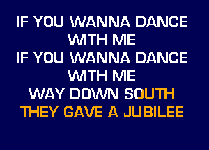 IF YOU WANNA DANCE
WITH ME
IF YOU WANNA DANCE
WITH ME
WAY DOWN SOUTH
THEY GAVE A JUBILEE