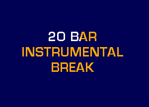 20 BAR
INSTRUMENTAL

BREAK