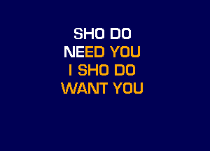 3H0 DO
NEED YOU
I 8H0 DO

WANT YOU