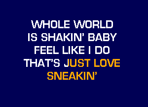 INHOLE WORLD
IS SHAKIN' BABY
FEEL LIKE I DO
THAT'S JUST LOVE
SNEAKIN'

g