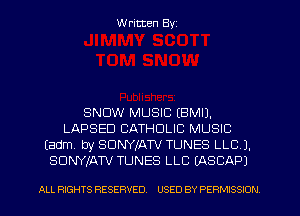 Written Byz

SNOW MUSIC (BMIJ.
LAPSEU CATHOLIC MUSIC
(adm, by SUNYIATV TUNES LLC J.
SUNYKATV TUNES LLC (ASCAP)

ALL RIGHTS RESERVED. USED BY PERMISSION l