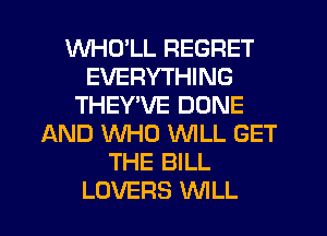 WHCYLL REGRET
EVERYTHING
THEYWE DONE
AND WHO WILL GET
THE BILL
LOVERS WLL