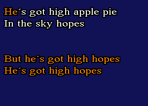 He's got high apple pie
In the sky hopes

But he's got high hopes
He's got high hopes