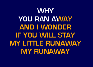WHY
YOU RAN AWAY
AND I WONDER

IF YOU WILL STAY
MY LITTLE RUNAWAY
MY RUNAWAY