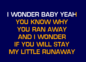 I WONDER BABY YEAH
YOU KNOW WHY
YOU RAN AWAY
AND I WONDER
IF YOU WILL STAY

MY LITI'LE RUNAWAY