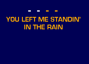 YOU LEFT ME STANDIN'
IN THE RAIN