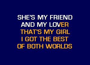 SHE'S MY FRIEND
AND MY LOVER
THAT'S MY GIRL
I GOT THE BEST

OF BOTH WORLDS

g