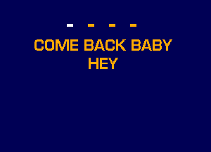 COME BACK BABY
HEY