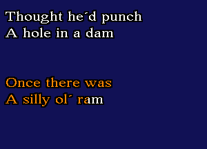 Thought he'd punch
A hole in a dam

Once there was
A silly ol' ram
