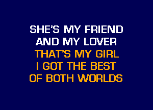 SHE'S MY FRIEND
AND MY LOVER
THAT'S MY GIRL
I GOT THE BEST

OF BOTH WORLDS

g