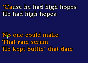 'Cause he had high hopes
He had high hopes

Np one could make
That ram scram
He kept buttin' that dam
