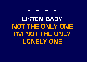 LISTEN BABY
NOT THE ONLY ONE
I'M NOT THE ONLY

LONELY ONE