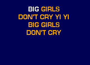BIG GIRLS
DON'T CRY Yl YI
BIG GIRLS
DON'T CRY