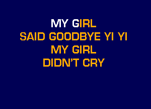MY GIRL
SAID GOODBYE Yl Yl
MY GIRL

DIDN'T CRY