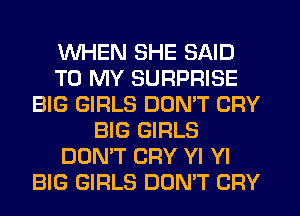 WHEN SHE SAID
TO MY SURPRISE
BIG GIRLS DON'T CRY
BIG GIRLS
DON'T CRY Yl Yl
BIG GIRLS DON'T CRY
