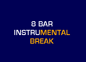 8 BAR

INSTRUMENTAL
BREAK