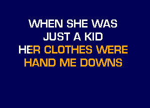 WHEN SHE WAS
JUST A KID
HER CLOTHES WERE
HAND ME DOWNS