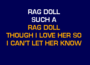 RAG DOLL
SUCH A
RAG DOLL
THOUGH I LOVE HER SO
I CAN'T LET HER KNOW