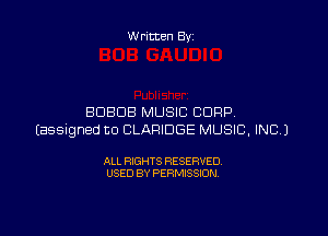 Written By

BDBDB MUSIC CORP.

Easelgned ED CLARIDGE MUSIC, INC.)

ALL RIGHTS RESERVED
USED BY PERMISSION