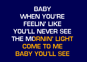 BABY
WHEN YOU'RE
FEELIN' LIKE
YOU'LL NEVER SEE
THE MORNIN' LIGHT
COME TO ME
BABY YOU'LL SEE