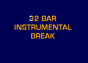 32 BAR
INSTRUMENTAL

BREAK