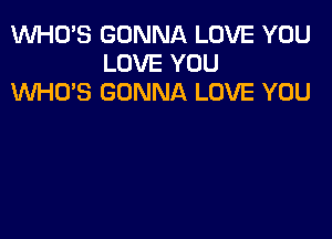 1WHO'S GONNA LOVE YOU
LOVE YOU
KNHU'S GONNA LOVE YOU