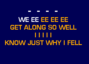 WE EE EE EE EE
GET ALONG SO WELL
I I I I I
KNOW JUST INHY I FELL