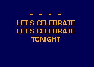 LET'S CELEBRATE
LET'S CELEBRATE
TONIGHT

g